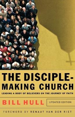 The Disciple–Making Church – Leading a Body of Believers on the Journey of Faith - Bill Hull, Renaut van der Riet