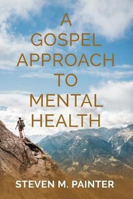 A Gospel Approach to Mental Health - Steven M Painter