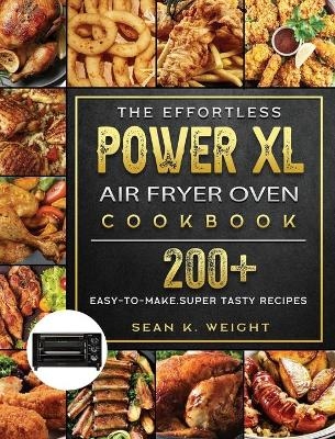 The Effortless Power XL Air Fryer Oven Cookbook - Sean K Weight