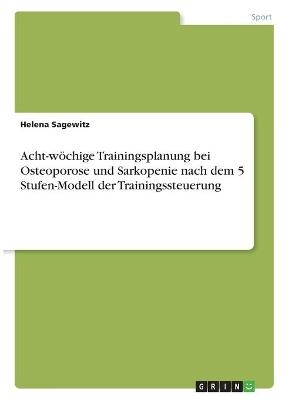 Acht-wöchige Trainingsplanung bei Osteoporose und Sarkopenie nach dem 5 Stufen-Modell derTrainingssteuerung - Helena Sagewitz