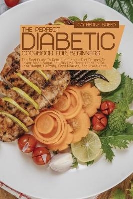 The Perfect Diabetic Cookbook For Beginners - Catherine B Reed