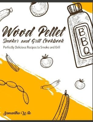 Wood Pellet Smoker and Grill Cookbook - Samantha Wile