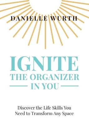 Ignite the Organizer in You - Danielle Wurth