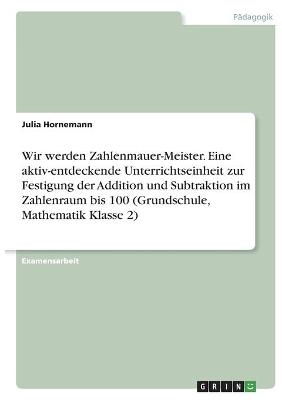 Wir werden Zahlenmauer-Meister. Eine aktiv-entdeckende Unterrichtseinheit zur Festigung der Addition und Subtraktion im Zahlenraum bis 100 (Grundschule, Mathematik Klasse 2) - Julia Hornemann