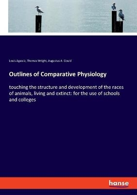 Outlines of Comparative Physiology - Louis Agassiz, Thomas Wright, Augustus A. Gould