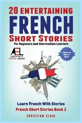 20 Entertaining French Short Stories for Beginners and Intermediate Learners Learn French With Stories - Christian Stahl