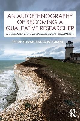 An Autoethnography of Becoming A Qualitative Researcher - Trude Klevan, Alec Grant