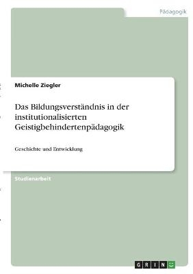 Das BildungsverstÃ¤ndnis in der institutionalisierten GeistigbehindertenpÃ¤dagogik - Michelle Ziegler