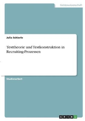 Testtheorie und Testkonstruktion in Recruiting-Prozessen - Julia Schierle