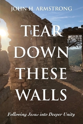 Tear Down These Walls - John H Armstrong