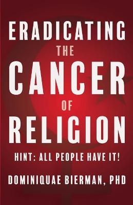 Eradicating the Cancer of Religion - Dominiquae Bierman
