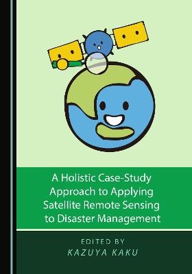 A Holistic Case-Study Approach to Applying Satellite Remote Sensing to Disaster Management - 