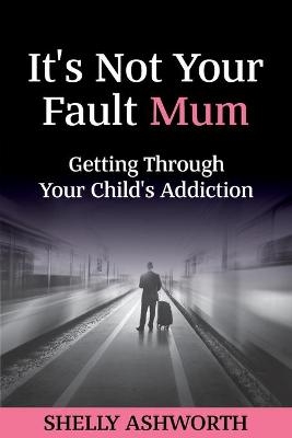 It's Not Your Fault Mum - Shelly Ashworth
