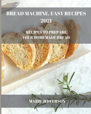 Bread Machine, Easy Recipes 2021 - Marie Jefferson