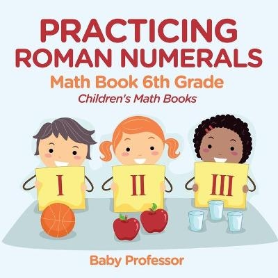 Practicing Roman Numerals - Math Book 6th Grade Children's Math Books -  Baby Professor