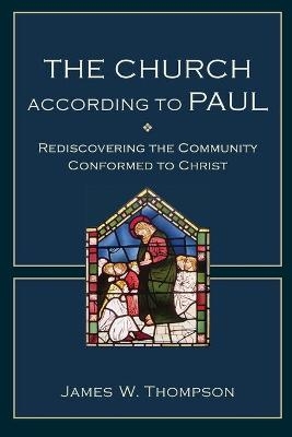 The Church according to Paul – Rediscovering the Community Conformed to Christ - James W. Thompson