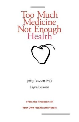 Too Much Medicine, Not Enough Health - Jeffry Fawcett, Layna Berman