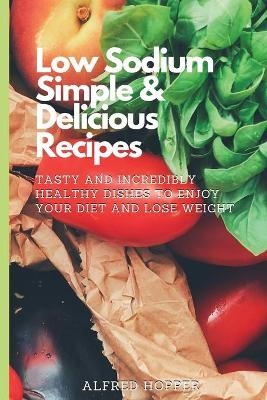 Low Sodium Simple & Delicious Recipes - Alfred Hopper