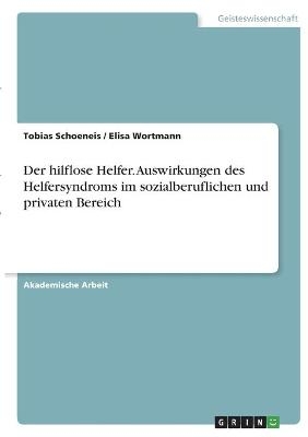 Der hilflose Helfer. Auswirkungen des Helfersyndroms im sozialberuflichen und privaten Bereich - Tobias Schoeneis, Elisa Wortmann