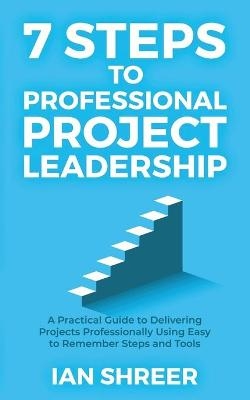 7 Steps to professional project leadership - Ian K Shreer