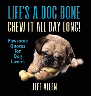 Life's a Dog Bone Chew it All Day Long! - Jeff Allen