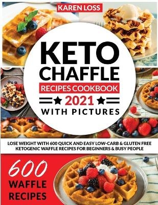 KETO CHAFFLE RECIPES COOKBOOK 2021 WITH PICTURES (600 Recipes - Color Edition - 12 Volumes in 1) - Karen Loss