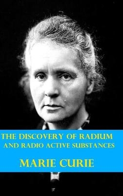 The Discovery of Radium and Radio Active Substances by Marie Curie (Illustrated) - Marie Curie