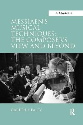 Messiaen's Musical Techniques: The Composer's View and Beyond - Gareth Healey