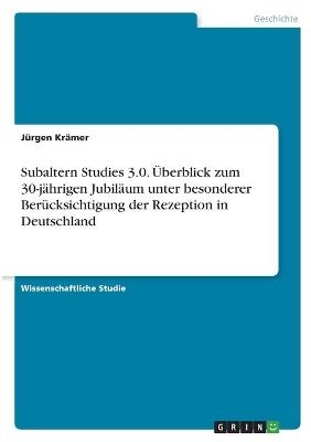 Subaltern Studies 3.0. Ãberblick zum 30-jÃ¤hrigen JubilÃ¤um unter besonderer BerÃ¼cksichtigung der Rezeption in Deutschland - JÃ¼rgen KrÃ¤mer