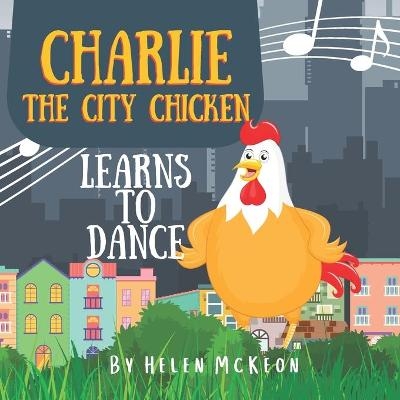 Charlie the City Chicken Learns to Dance - Helen McKeon