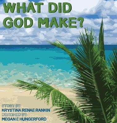 What Did God Make? - Krystina Renae Rankin