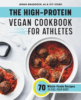 The High-Protein Vegan Cookbook for Athletes - Jenna Braddock MSH CSSD  RDN, Ivy Stark