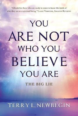 You Are Not Who You Believe You Are - Terry L Newbegin