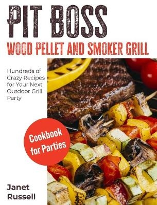 Pit Boss Wood Pellet and Smoker Grill Cookbook for Parties - Janet Russell