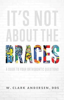 It’s Not About The Braces - W. Clark Andersen