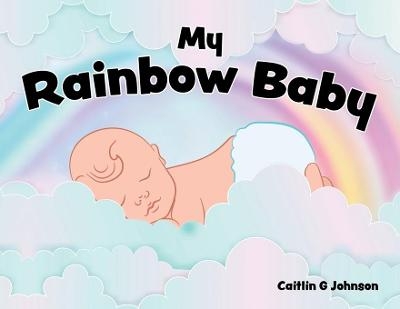 My Rainbow Baby - Caitlin G Johnson