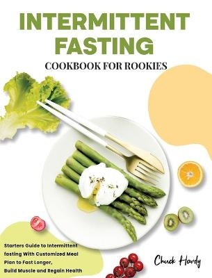 Intermittent Fasting Cookbook for Rookies - Chuck Hardy