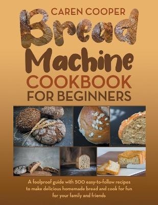 Bread Machine Cookbook for Beginners - Caren Cooper