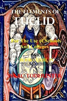 The Elements of Euclid for the Use of Schools and Colleges (Illustrated and Annotated) - Isaac Todhunter