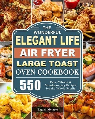 The Wonderful Elegant Life Air Fryer, Large Toast Oven Cookbook - Regina Metzger