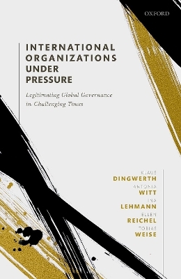 International Organizations under Pressure - Klaus Dingwerth, Antonia Witt, Ina Lehmann, Ellen Reichel, Tobias Weise