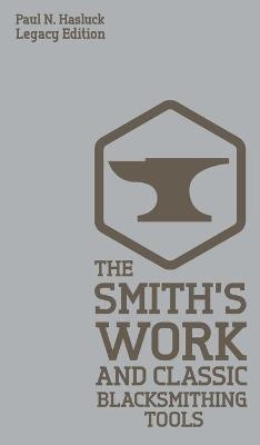 The Smith's Work And Classic Blacksmithing Tools (Legacy Edition) - Paul N Hasluck