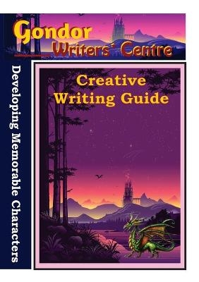 Gondor Writers' Centre Creative Writing Guides - Developing Memorable Characters - Elaine Ouston