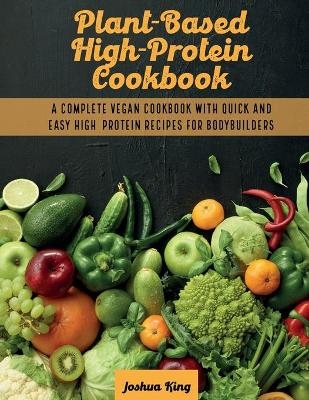 Plant-Based High- Protein Cookbook - Joshua King