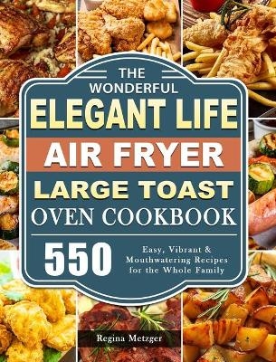 The Wonderful Elegant Life Air Fryer, Large Toast Oven Cookbook - Regina Metzger