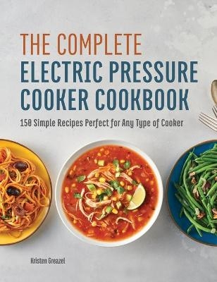 The Complete Electric Pressure Cooker Cookbook - Kristen Greazel