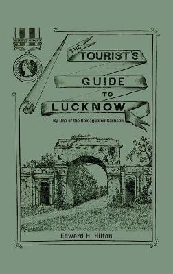The Tourist's Guide to Lucknow - Edward H Hilton