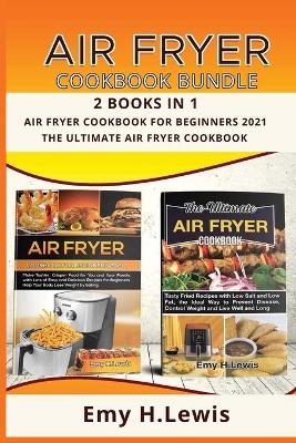 Air Fryer Cookbook Bundle 2 Books in 1 Air Fryer Cookbook for Beginners 2021 and the Ultimate Air Fryer Cookbook - Emy H Lewis