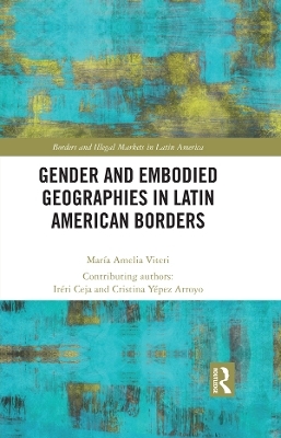 Gender and Embodied Geographies in Latin American Borders - Maria Amelia Viteri, Iréri Ceja, Cristina Yépez Arroyo