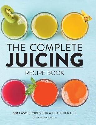 The Complete Juicing Recipe Book - Stephanie Leach